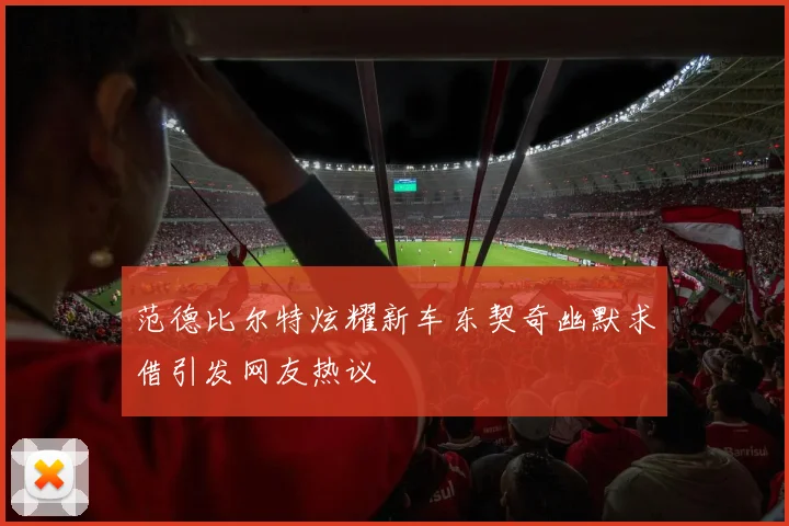 范德比尔特炫耀新车东契奇幽默求借引发网友热议