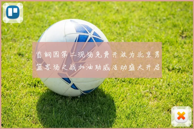 首钢园第二现场免费开放为北京男篮客场之战加油助威活动盛大开启