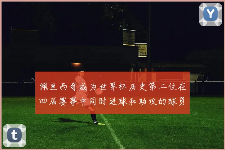 佩里西奇成为世界杯历史第二位在四届赛事中同时进球和助攻的球员仅次于梅西
