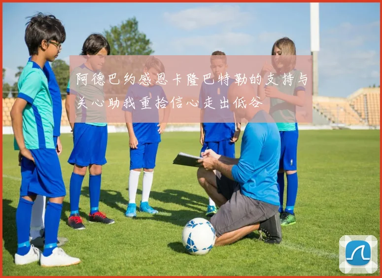 阿德巴约感恩卡隆巴特勒的支持与关心助我重拾信心走出低谷