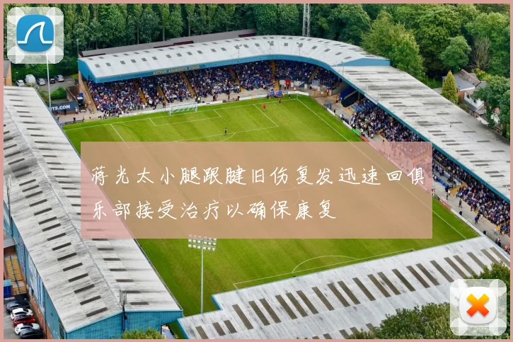 蒋光太小腿跟腱旧伤复发迅速回俱乐部接受治疗以确保康复
