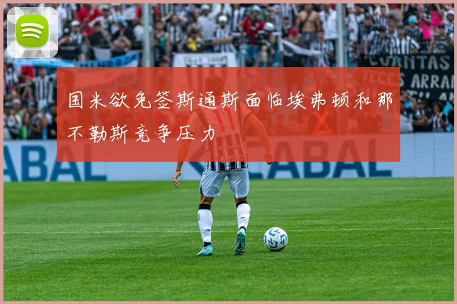 国米欲免签斯通斯面临埃弗顿和那不勒斯竞争压力