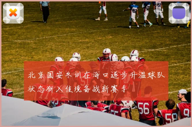 北京国安冬训在海口逐步升温球队状态渐入佳境备战新赛季