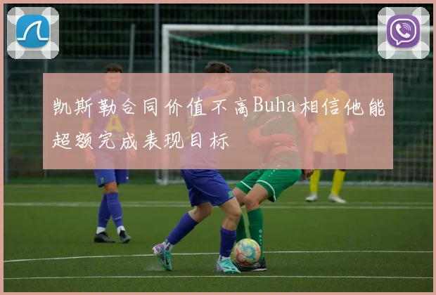 凯斯勒合同价值不高Buha相信他能超额完成表现目标