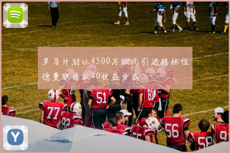 罗马计划以4500万欧元引进格林伍德曼联将获40收益分成
