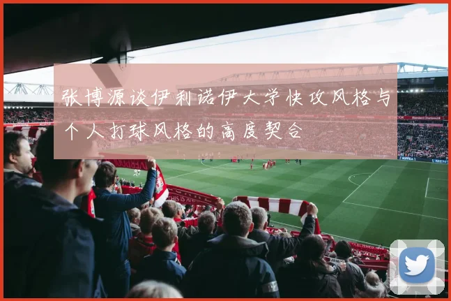 张博源谈伊利诺伊大学快攻风格与个人打球风格的高度契合