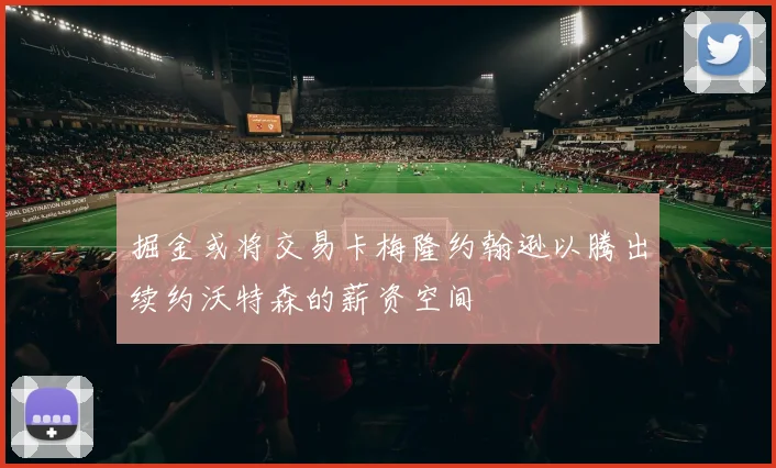 掘金或将交易卡梅隆约翰逊以腾出续约沃特森的薪资空间