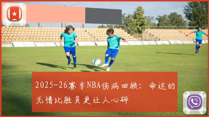 2025-26赛季NBA伤病回顾：命运的无情比胜负更让人心碎