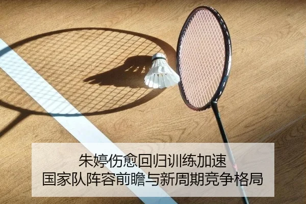 朱婷伤愈回归训练加速 国家队阵容前瞻与新周期竞争格局